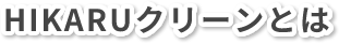 HIKARUクリーンとは 